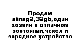 Продам айпад2,32gb,один хозяин в отличном состоянии,чехол и зарядное устройство